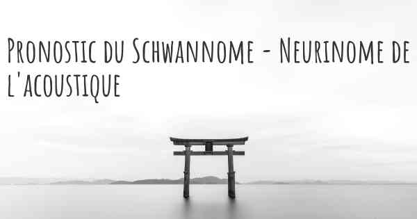 Pronostic du Schwannome - Neurinome de l'acoustique