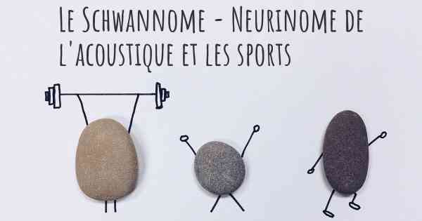Le Schwannome - Neurinome de l'acoustique et les sports