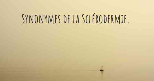 Synonymes de la Sclérodermie. 