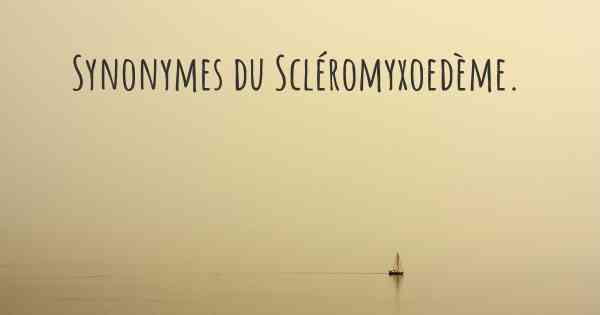 Synonymes du Scléromyxoedème. 