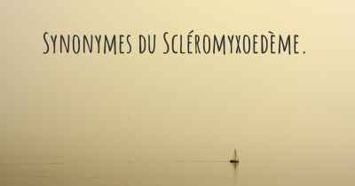 Synonymes du Scléromyxoedème. 