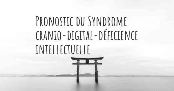 Pronostic du Syndrome cranio-digital-déficience intellectuelle
