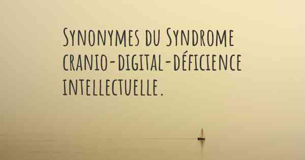 Synonymes du Syndrome cranio-digital-déficience intellectuelle. 