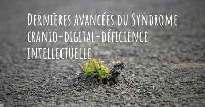 Dernières avancées du Syndrome cranio-digital-déficience intellectuelle