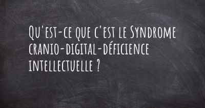 Qu'est-ce que c'est le Syndrome cranio-digital-déficience intellectuelle ?