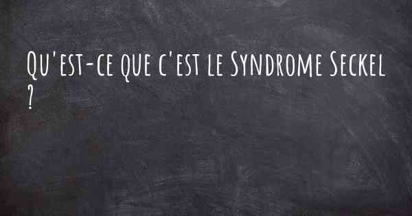 Qu'est-ce que c'est le Syndrome Seckel ?