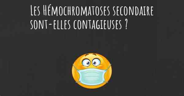 Les Hémochromatoses secondaire sont-elles contagieuses ?