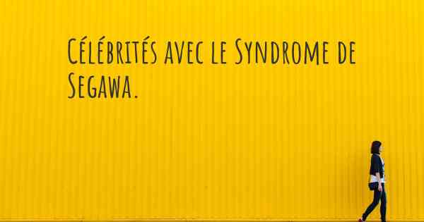 Célébrités avec le Syndrome de Segawa. 