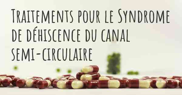 Traitements pour le Syndrome de déhiscence du canal semi-circulaire