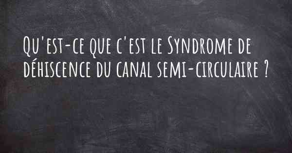 Qu'est-ce que c'est le Syndrome de déhiscence du canal semi-circulaire ?