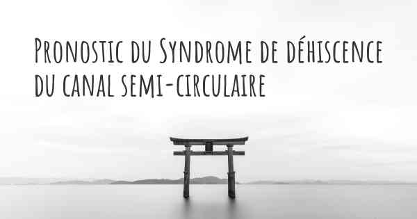Pronostic du Syndrome de déhiscence du canal semi-circulaire