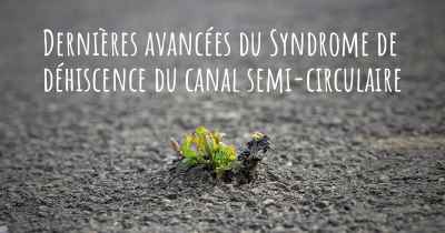 Dernières avancées du Syndrome de déhiscence du canal semi-circulaire