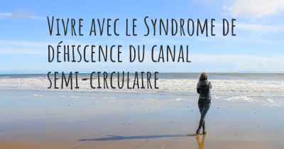 Vivre avec le Syndrome de déhiscence du canal semi-circulaire