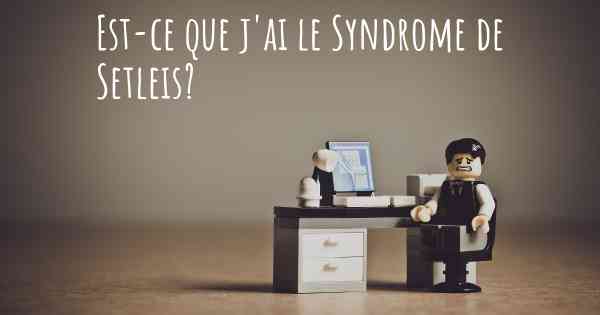 Est-ce que j'ai le Syndrome de Setleis?