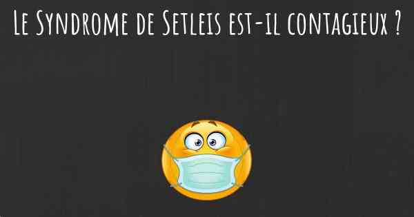 Le Syndrome de Setleis est-il contagieux ?