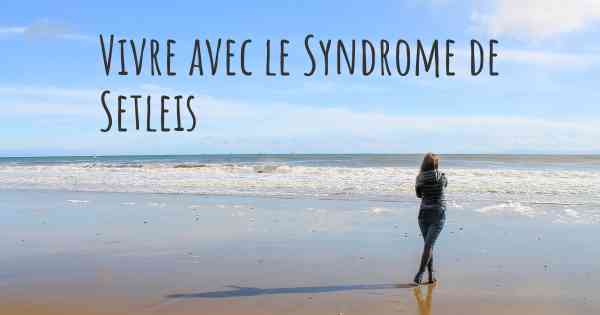 Vivre avec le Syndrome de Setleis