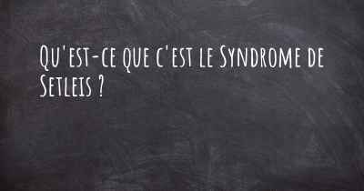 Qu'est-ce que c'est le Syndrome de Setleis ?