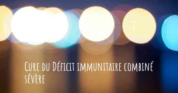 Cure du Déficit immunitaire combiné sévère