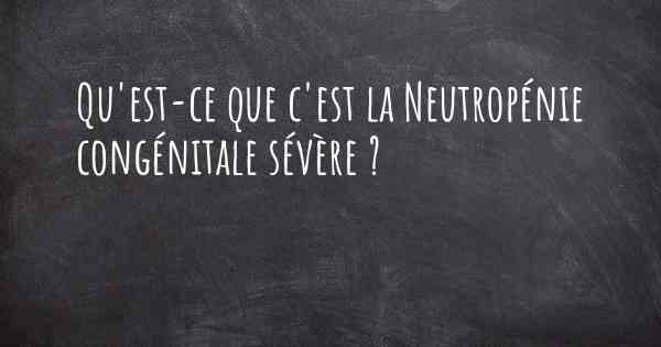 Qu'est-ce que c'est la Neutropénie congénitale sévère ?