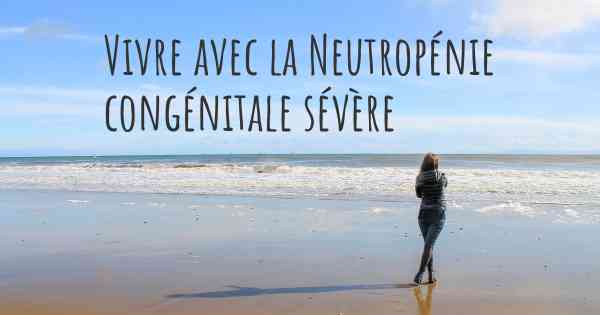 Vivre avec la Neutropénie congénitale sévère