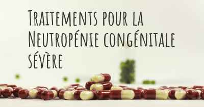 Traitements pour la Neutropénie congénitale sévère