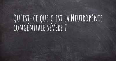 Qu'est-ce que c'est la Neutropénie congénitale sévère ?