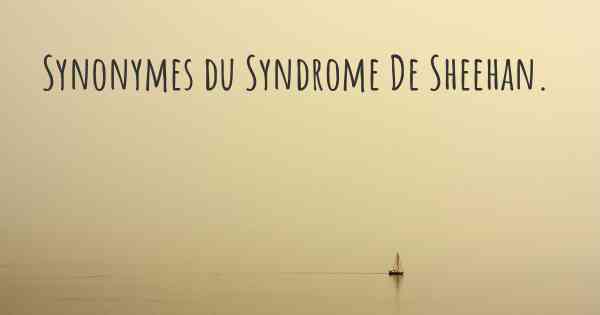 Synonymes du Syndrome De Sheehan. 