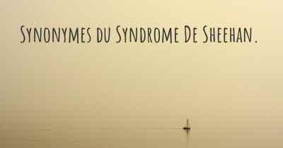 Synonymes du Syndrome De Sheehan. 