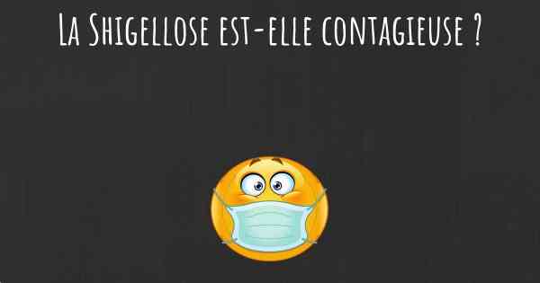 La Shigellose est-elle contagieuse ?