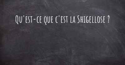 Qu'est-ce que c'est la Shigellose ?