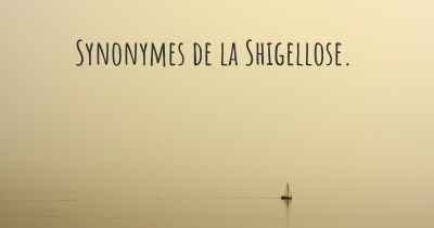 Synonymes de la Shigellose. 