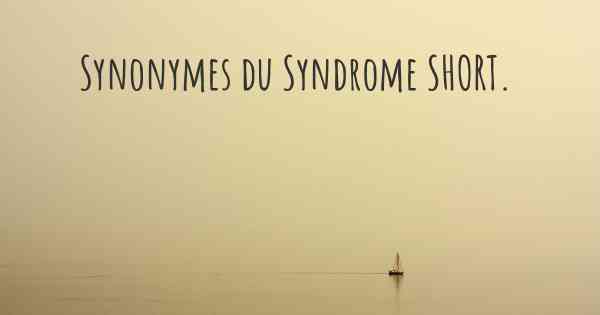 Synonymes du Syndrome SHORT. 