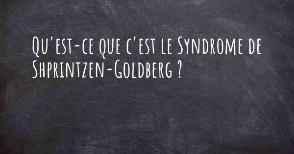 Qu'est-ce que c'est le Syndrome de Shprintzen-Goldberg ?