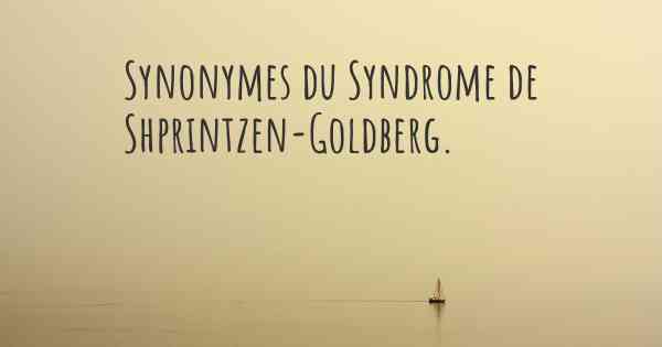 Synonymes du Syndrome de Shprintzen-Goldberg. 