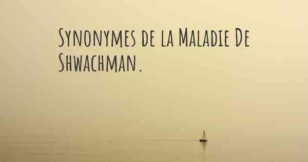 Synonymes de la Maladie De Shwachman. 