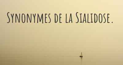 Synonymes de la Sialidose. 