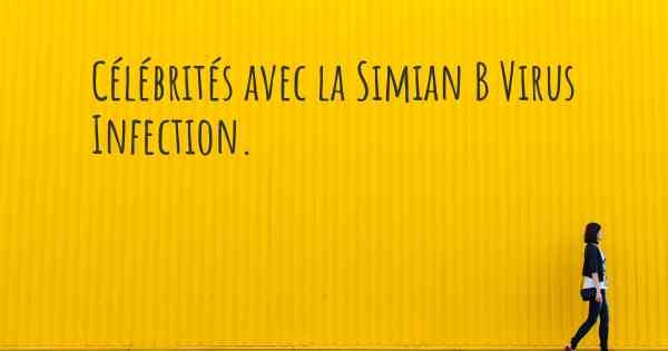 Célébrités avec la Simian B Virus Infection. 