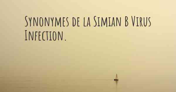 Synonymes de la Simian B Virus Infection. 