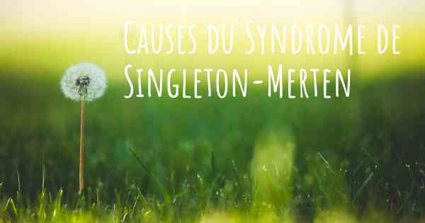 Causes du Syndrome de Singleton-Merten