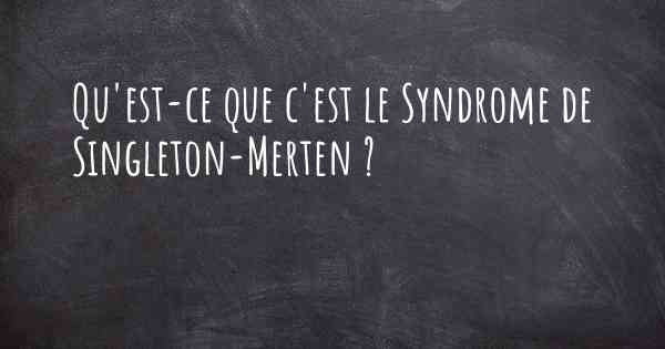 Qu'est-ce que c'est le Syndrome de Singleton-Merten ?