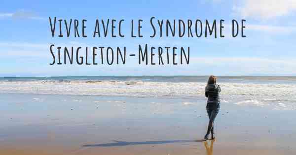 Vivre avec le Syndrome de Singleton-Merten