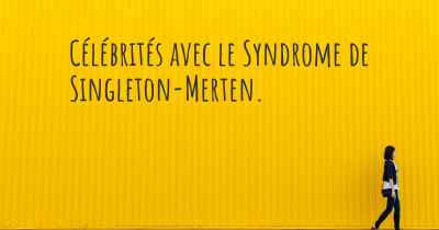 Célébrités avec le Syndrome de Singleton-Merten. 