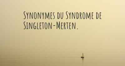 Synonymes du Syndrome de Singleton-Merten. 