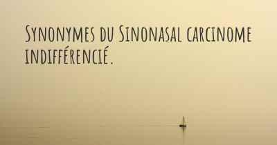 Synonymes du Sinonasal carcinome indifférencié. 