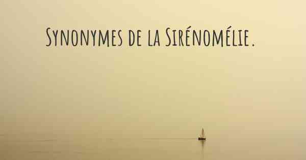 Synonymes de la Sirénomélie. 