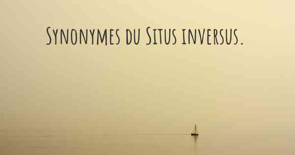 Synonymes du Situs inversus. 