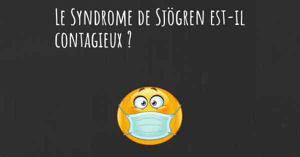 Le Syndrome de Sjögren est-il contagieux ?