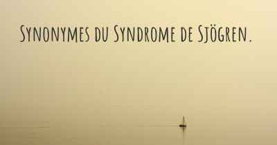 Synonymes du Syndrome de Sjögren. 