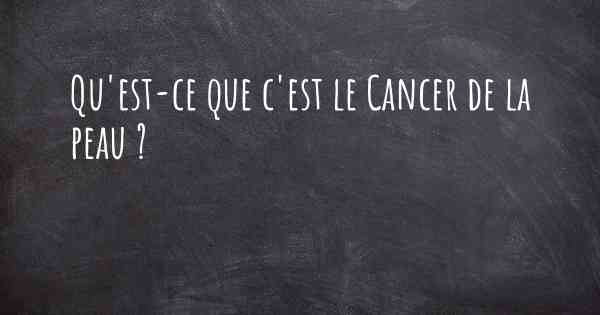 Qu'est-ce que c'est le Cancer de la peau ?