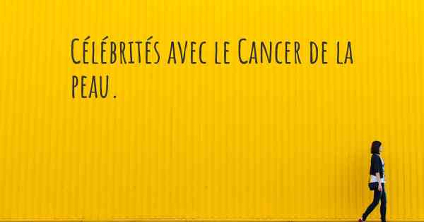 Célébrités avec le Cancer de la peau. 